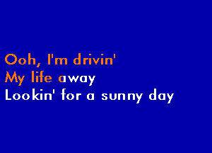 Ooh, I'm drivin'

My life away
Lookin' for a sunny day