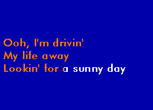 Ooh, I'm drivin'

My life away
Lookin' for a sunny day