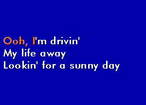 Ooh, I'm drivin'

My life away
Lookin' for a sunny day
