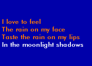 I love to feel

The rain on my face
Tasfe 1he rain on my lips
In 1he moonlight shadows