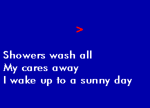 Showers wash all

My cares away
I wake Up to a sunny day