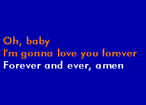 Oh, baby

I'm gonna love you forever
Forever and ever, amen