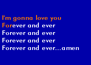 I'm gonna love you
Forever and ever

Forever and ever
Forever and ever
Forever and ever...amen