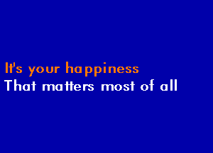 Ifs your ho ppiness

Thai matters most of all