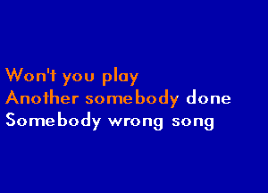 Won't you play

Another somebody done
Somebody wrong song