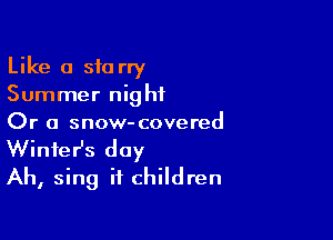 Like a starry
Summer night

Or a snow- covered

Winter's day
Ah, sing it children