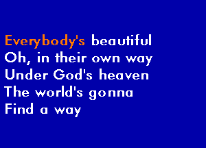 Everybody's beautiful
Oh, in their own way

Under God's heaven

The world's gonna
Find a way