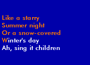 Like a starry
Summer night

Or a snow- covered

Winter's day
Ah, sing it children