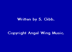 Wrillen by S. Gibb.

Copyright Angel Wing Music-