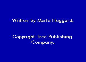 Written by Merle Haggard.

Copyright Tree Publishing
Company.