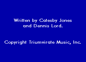 Wriiien by Coiesby Jones
and Dennis Lord.

Copyrigh! TriumviroIe Music, Inc.