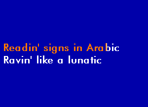 Readin' signs in Arabic

Ravin' like a lunatic