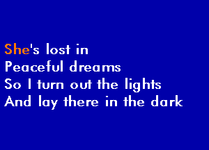 She's lost in

Peaceful d rea ms

So I turn out the lights
And lay there in the dark