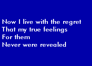 Now I live with the regret
That my true feelings

For them
Never were revealed