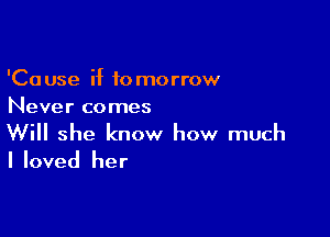 'Cause if tomorrow
Never comes

Will she know how much
Iloved her