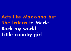 Ads like Madonna but
She listens to Merle

Rock my world
LiHle country girl