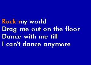 Rock my world
Drag me out on the floor

Dance with me till
I can't dance anymore