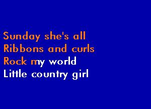 Sunday she's all
Ribbons and curls

Rock my world
LiHle country girl