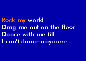 Rock my world
Drag me out on the floor

Dance with me till
I can't dance anymore