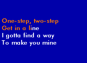 One-step, 1wo-step
Get in a line

I 90110 find a way
To make you mine