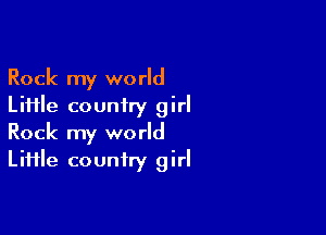 Rock my world
Liiile country girl

Rock my world
LiHle country girl
