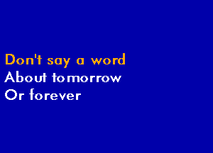 Don't say a word

About to morrow
Or forever