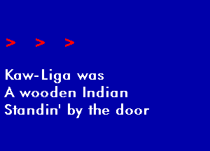 Kaw-Liga was
A wooden Indian
Sfandin' by the door