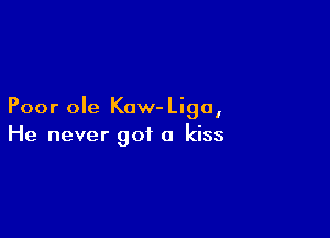 Poor ole Kow- Liga,

He never got a kiss