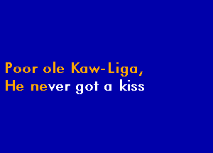 Poor ole Kow- Liga,

He never got a kiss