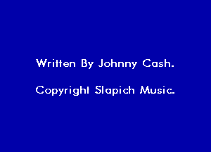 Written By Johnny Cash.

Copyright Slopich Music-
