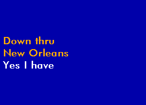 Down ihru

New Orleans
Yes I have