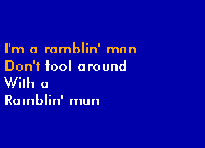 I'm a romblin' man
Don't fool around

With a

Ramblin' man