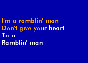 I'm a romblin' man
Don't give your heart

To a
Ramblin' man