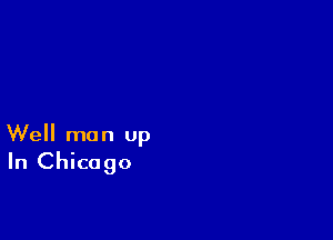 Well man Up
In Chicago