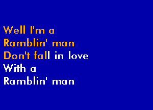 Well I'm a

Ramblin' man

Don't fall in love
With a

Ramblin' man