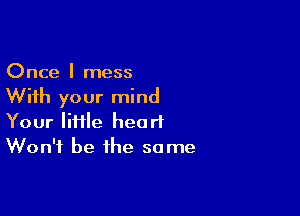 Once I mess
With your mind

Your lime heart
Won't be the some