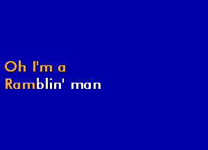Oh I'm a

Ramblin' man