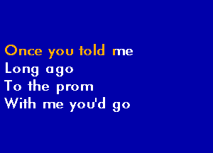 Once you told me
Long ago

To the prom
With me you'd go