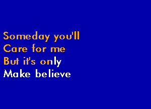 Someday you'll
Care for me

Buf ifs only
Make believe