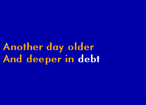 Another day older

And deeper in debt