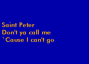 Saint Peter

Don't ya call me
Cause I can't go