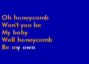 Oh honeycomb
Won't you be

My be by
Well honeycomb
Be my own