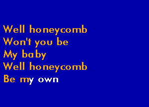 Well honeycomb

Won't you be
My be by

Well honeycomb

Be my own