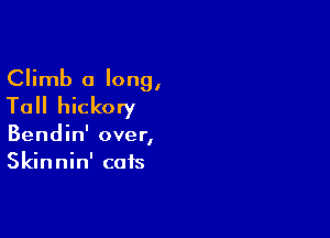 Climb a long,
Tall hickory

Bendin' over,
Skinnin' cats