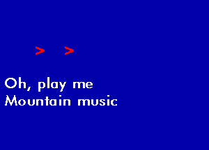 Oh, play me

Mountain music