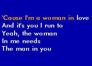 'Cause I'm a woman in love
And ifs you I run 10

Yeah, the woman
In me needs
The man in you