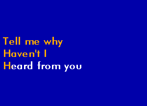 Tell me why

Haven't I
Heard from you