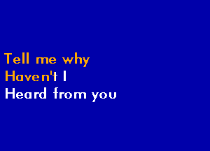 Tell me why

Haven't I
Heard from you