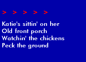 Katie's siHin' on her

Old front porch

Waichin' the chickens
Peck the ground