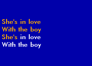 She's in love

With the boy

She's in love

With the boy